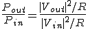  \frac{P_{out}}{P_{in}} = \frac{ {| V_{out} |}^2 /R }{ {| V_{in} |}^2 /R} 