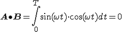  \bf{A} \bullet \bf{B} = \int^{T}_{0} \sin(\omega t) \cdot  \cos(\omega t) dt = 0