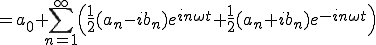  = a_0+  \sum_{n=1}^{\infty}\Big( \frac{1}{2}(a_n - ib_n)e^{in\omega t} + \frac{1}{2} (a_n + ib_n)e^{-in\omega t} \Big) 