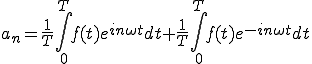  a_{n} = \frac{1}{T}\int_0^{T} f(t)e^{i n\omega t}dt +  \frac{1}{T}\int_0^{T} f(t)e^{-i n\omega t} dt 