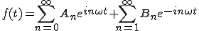  f(t) = \sum_{n=0}^{\infty} A_n e^{in\omega t} + \sum_{n=1}^{\infty} B_n e^{-in\omega t} 