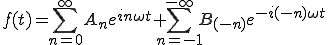  f(t) = \sum_{n=0}^{\infty} A_n e^{in\omega t} + \sum_{n=-1}^{-\infty} B_{(-n)} e^{-i(-n)\omega t} 