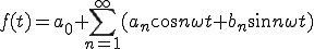  f(t) = a_0+  \sum_{n=1}^{\infty}(a_n \cos n\omega t + b_n \sin n\omega t)