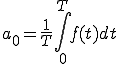  a_0 = \frac{1}{T}\int^{T}_{0} f(t) dt 
