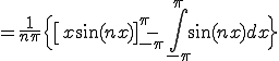      = \frac{1}{n\pi}\Big{ \[ x\sin(n x) \]^{\pi}_{-\pi} -\int^{\pi}_{-\pi} \sin(nx) dx \Big} 