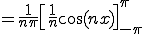      = \frac{1}{n\pi}\[ \frac{1}{n}\cos(n x) \]^{\pi}_{-\pi} 