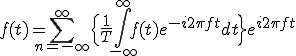  f(t) = \sum_{n=-\infty}^{\infty} \Big{ \frac{1}{T}\int_{-\infty}^{\infty} f(t)e^{-i 2\pi f t}dt \Big}e^{i 2\pi f t}