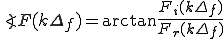 \angle F(k\Delta_f) =  \arctan\frac{F_i (k\Delta_f)}{ F_r (k\Delta_f) } 