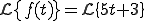 {\cal L}\{f(t)\} = \cal L\{ 5 t + 3\} 