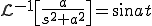 {\cal L}^{-1} \[ \frac{a}{s^2 + a^2}\] = \sin a t 