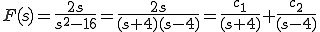  F(s) = \frac{2s}{ s^2 - 16} = \frac{2s}{(s+4)(s-4)}= \frac{c_1}{(s+4)} + \frac{c_2}{(s-4)} 