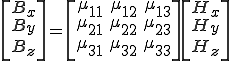  \[ \begin{array}{CC} B_{x} \\ B_{y} \\ B_{z} \end{array} \] = \[ \begin{array}{CC} \mu_{11}& \mu_{12}& \mu_{13}& \\ \mu_{21}& \mu_{22}& \mu_{23}& \\  \mu_{31}& \mu_{32}& \mu_{33}&\end{array} \] \[ \begin{array}{CC} H_x\\ H_y\\ H_z  \end{array} \] 