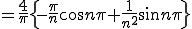  = \frac{4}{\pi}\{ -\frac{\pi}{n} \cos n \pi + \frac{1}{n^2} \sin n \pi \}