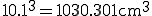  10.1^3 = 1030.301 \rm{cm}^3 