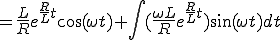 = \frac{L}{R}e^{\frac{R}{L}t}\cos(\omega t) + \int (\frac{\omega L}{R}e^{\frac{R}{L}t})\sin(\omega t){dt}