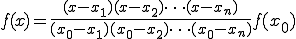  f(x) = \frac{ (x-x_1)(x-x_2)\cdots(x-x_n) }{ (x_0-x_1)(x_0-x_2)\cdots(x_0-x_n) } f(x_0) 