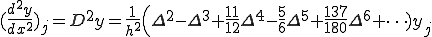  (\frac{d^{2}y}{dx^2})_j = D^{2}y = \frac{1}{h^2}\Bigl(\Delta^2 - \Delta^3 + \frac{11}{12}\Delta^{4} - \frac{5}{6}\Delta^5 + \frac{137}{180}\Delta^6 + \cdots)y_j 